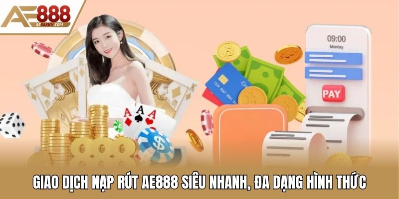 Giao dịch nạp rút AE888 siêu nhanh, đa dạng hình thức