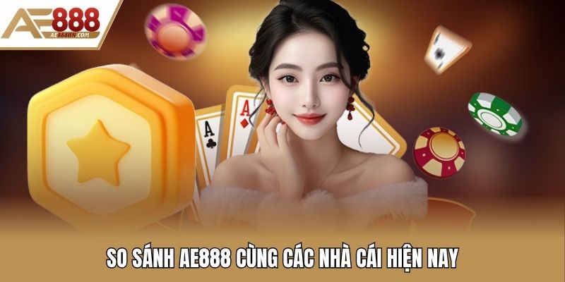 So sánh AE888 cùng các nhà cái hiện nay