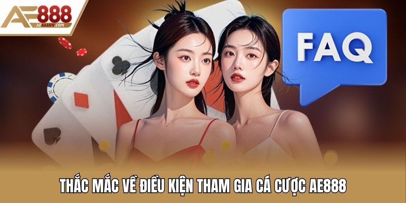 Thắc mắc về điều kiện tham gia cá cược AE888