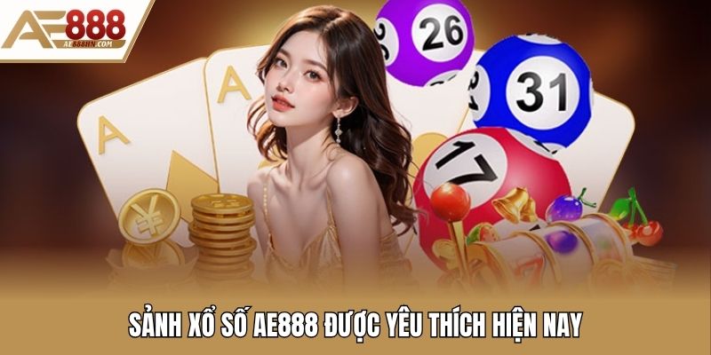 Sảnh xổ số AE888 được yêu thích hiện nay