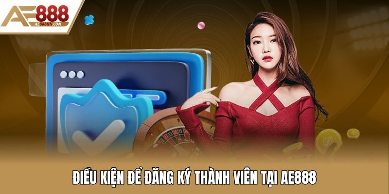 Điều kiện để đăng ký thành viên tại AE888