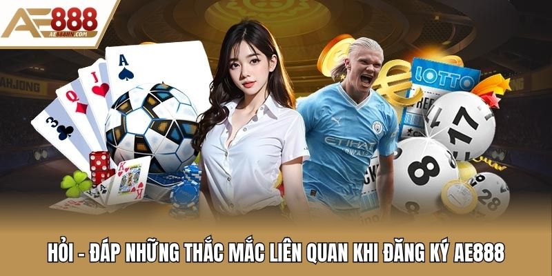 Hỏi - đáp những thắc mắc liên quan khi đăng ký AE888