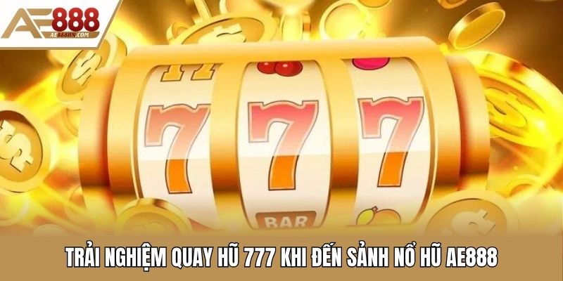 Trải nghiệm quay hũ 777 khi đến sảnh nổ hũ Ae888