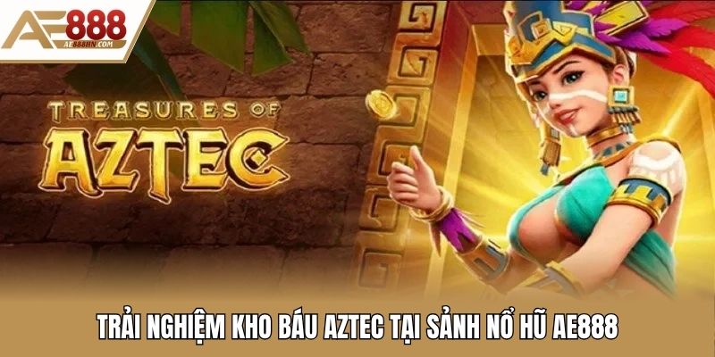 Trải nghiệm kho báu Aztec tại sảnh nổ hũ Ae888